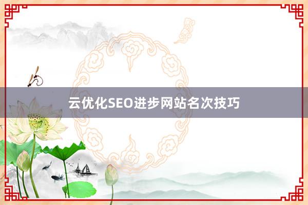 云优化SEO进步网站名次技巧