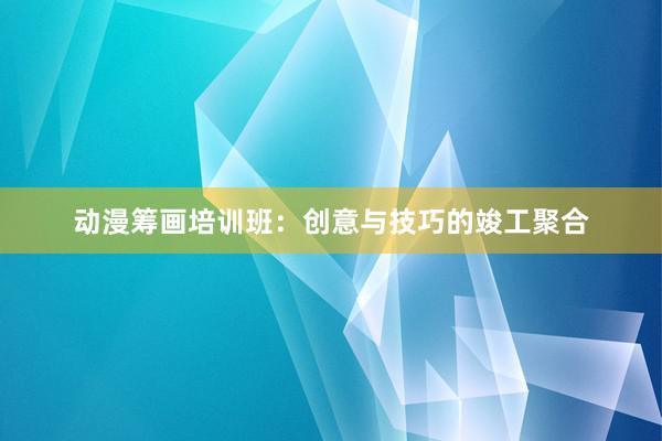 动漫筹画培训班：创意与技巧的竣工聚合