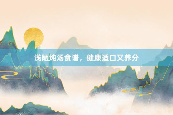 浅陋炖汤食谱,健康适口又养分